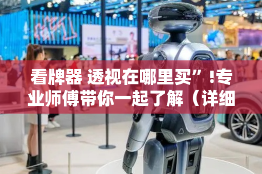 看牌器 透视在哪里买”!专业师傅带你一起了解（详细教程）-抖音
