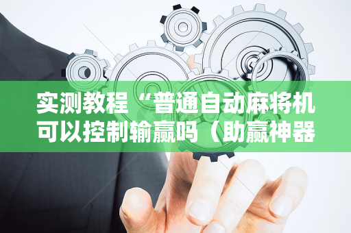 实测教程“普通自动麻将机可以控制输赢吗（助赢神器通用版）