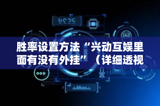 胜率设置方法“兴动互娱里面有没有外挂”（详细透视教程）-哔哩哔哩
