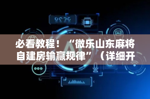 必看教程！“微乐山东麻将自建房输赢规律”（详细开挂教程）-哔哩哔哩