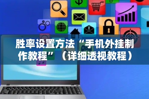 胜率设置方法“手机外挂制作教程”（详细透视教程）-哔哩哔哩