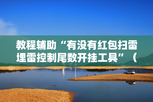 教程辅助“有没有红包扫雷埋雷控制尾数开挂工具”（详细透视教程）-哔哩哔哩
