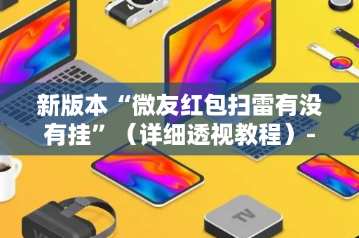 新版本“微友红包扫雷有没有挂”（详细透视教程）-哔哩哔哩