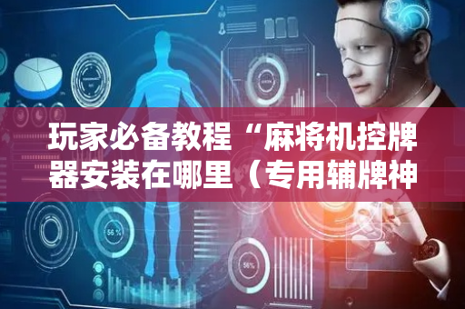 玩家必备教程“麻将机控牌器安装在哪里（专用辅牌神器免安装）