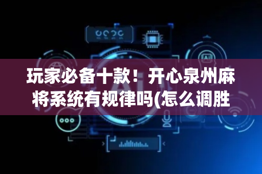 玩家必备十款！开心泉州麻将系统有规律吗(怎么调胜率)