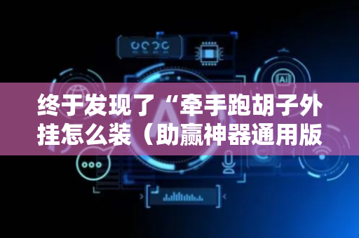 终于发现了“牵手跑胡子外挂怎么装（助赢神器通用版）