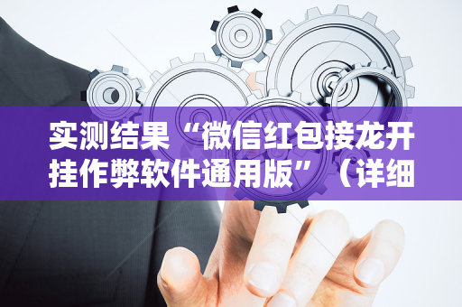 实测结果“微信红包接龙开挂作弊软件通用版”（详细透视教程）-哔哩哔哩