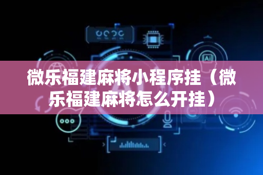 微乐福建麻将小程序挂（微乐福建麻将怎么开挂）