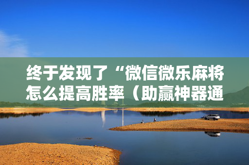 终于发现了“微信微乐麻将怎么提高胜率（助赢神器通用版）