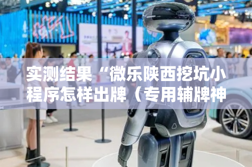 实测结果“微乐陕西挖坑小程序怎样出牌（专用辅牌神器免安装）