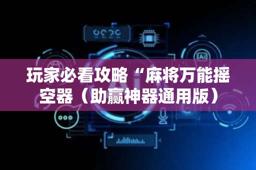 玩家必看攻略“麻将万能摇空器（助赢神器通用版）