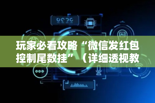 玩家必看攻略“微信发红包控制尾数挂”（详细透视教程）-哔哩哔哩