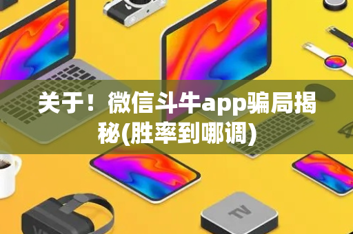 关于！微信斗牛app骗局揭秘(胜率到哪调)