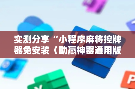 实测分享“小程序麻将控牌器免安装（助赢神器通用版）