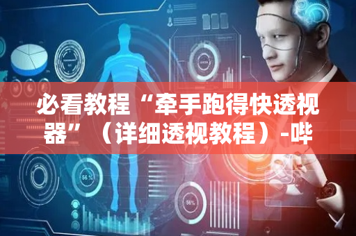 必看教程“牵手跑得快透视器”（详细透视教程）-哔哩哔哩