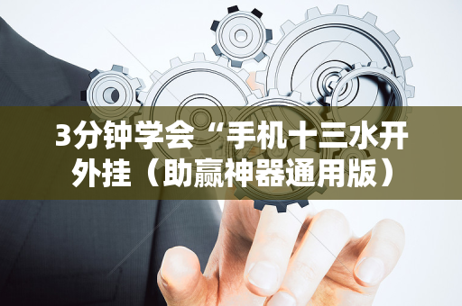 3分钟学会“手机十三水开外挂（助赢神器通用版）