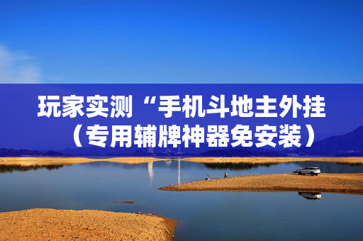 玩家实测“手机斗地主外挂（专用辅牌神器免安装）