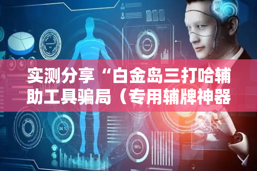 实测分享“白金岛三打哈辅助工具骗局（专用辅牌神器免安装）