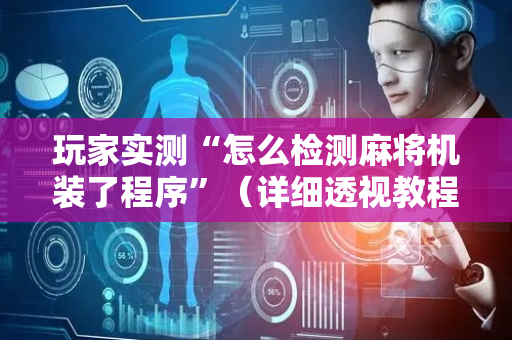 玩家实测“怎么检测麻将机装了程序”（详细透视教程）-哔哩哔哩