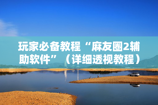 玩家必备教程“麻友圈2辅助软件”（详细透视教程）-哔哩哔哩