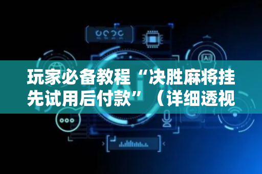 玩家必备教程“决胜麻将挂先试用后付款”（详细透视教程）-哔哩哔哩