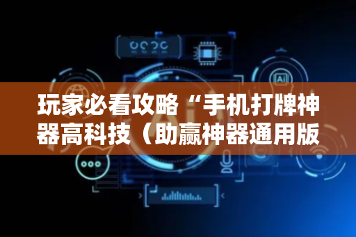 玩家必看攻略“手机打牌神器高科技（助赢神器通用版）