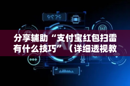 分享辅助“支付宝红包扫雷有什么技巧”（详细透视教程）-哔哩哔哩