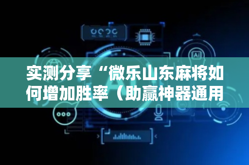 实测分享“微乐山东麻将如何增加胜率（助赢神器通用版）