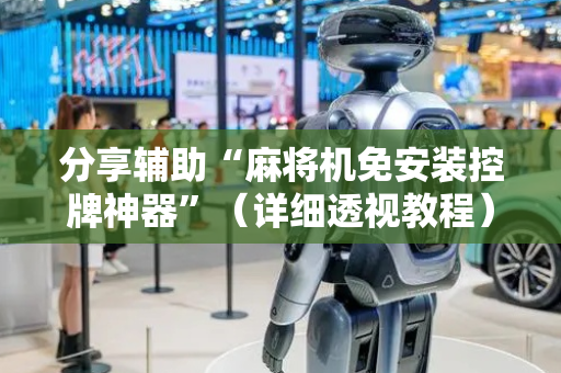 分享辅助“麻将机免安装控牌神器”（详细透视教程）-哔哩哔哩