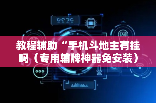 教程辅助“手机斗地主有挂吗（专用辅牌神器免安装）