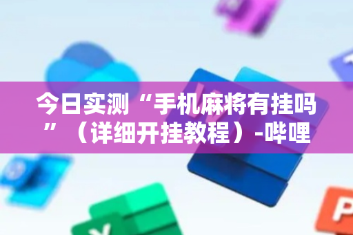 今日实测“手机麻将有挂吗”（详细开挂教程）-哔哩哔哩