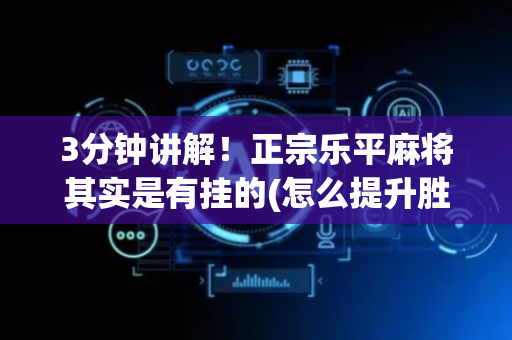 3分钟讲解！正宗乐平麻将其实是有挂的(怎么提升胜率)