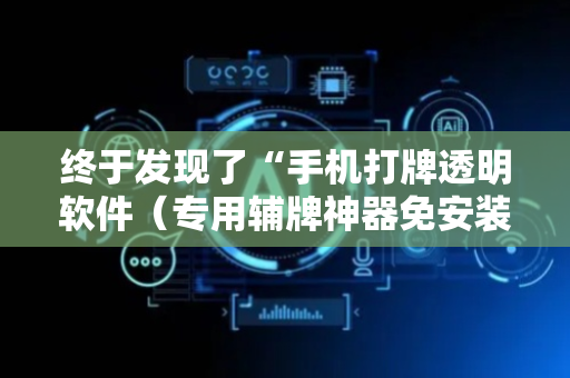 终于发现了“手机打牌透明软件（专用辅牌神器免安装）