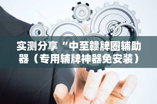实测分享“中至赣牌圈辅助器（专用辅牌神器免安装）