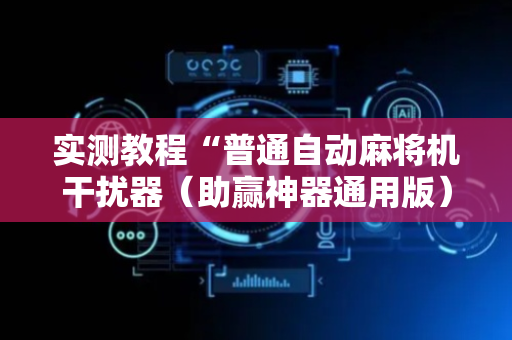 实测教程“普通自动麻将机干扰器（助赢神器通用版）