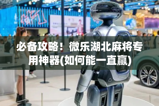 必备攻略！微乐湖北麻将专用神器(如何能一直赢)