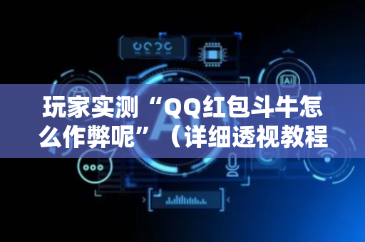 玩家实测“QQ红包斗牛怎么作弊呢”（详细透视教程）-哔哩哔哩