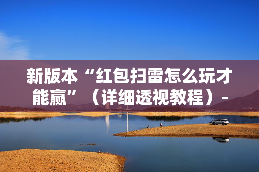 新版本“红包扫雷怎么玩才能赢”（详细透视教程）-哔哩哔哩