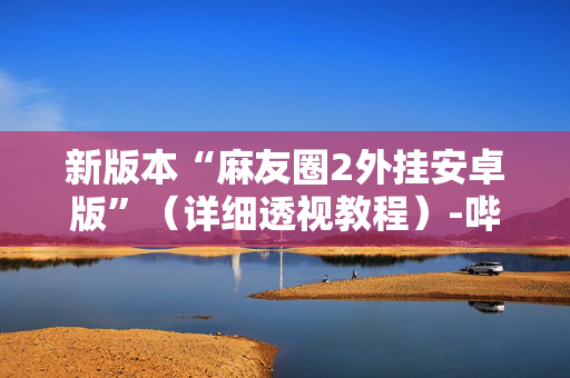 新版本“麻友圈2外挂安卓版”（详细透视教程）-哔哩哔哩