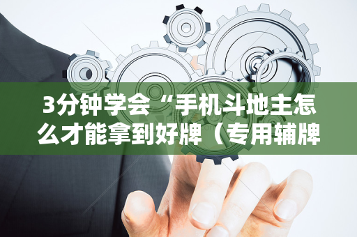 3分钟学会“手机斗地主怎么才能拿到好牌（专用辅牌神器免安装）