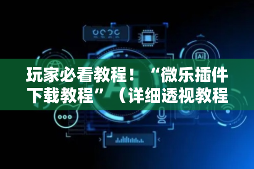 玩家必看教程！“微乐插件下载教程”（详细透视教程）-哔哩哔哩
