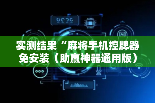 实测结果“麻将手机控牌器免安装（助赢神器通用版）