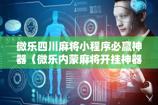 微乐四川麻将小程序必赢神器（微乐内蒙麻将开挂神器）