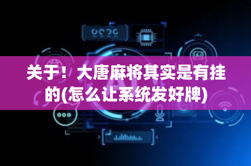 关于！大唐麻将其实是有挂的(怎么让系统发好牌)