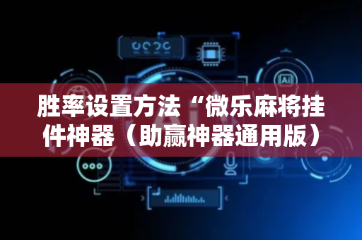 胜率设置方法“微乐麻将挂件神器（助赢神器通用版）