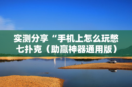实测分享“手机上怎么玩憋七扑克（助赢神器通用版）