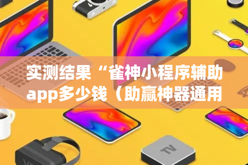 实测结果“雀神小程序辅助app多少钱（助赢神器通用版）