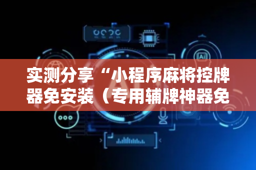实测分享“小程序麻将控牌器免安装（专用辅牌神器免安装）