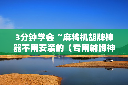 3分钟学会“麻将机胡牌神器不用安装的（专用辅牌神器免安装）