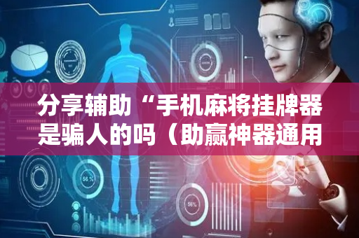 分享辅助“手机麻将挂牌器是骗人的吗（助赢神器通用版）